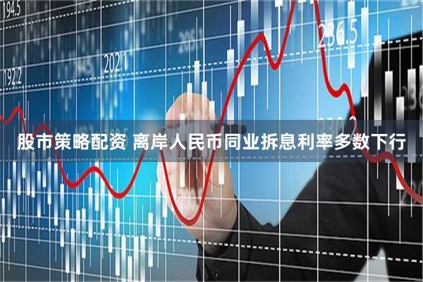 股市策略配资 离岸人民币同业拆息利率多数下行