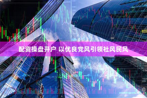 配资操盘开户 以优良党风引领社风民风