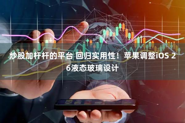 炒股加杆杆的平台 回归实用性！苹果调整iOS 26液态玻璃设计