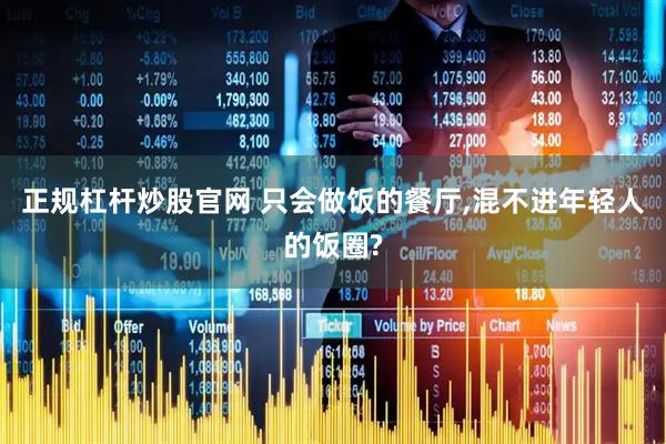 正规杠杆炒股官网 只会做饭的餐厅,混不进年轻人的饭圈?